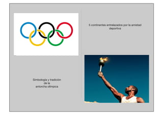5 continentes entrelazados por la amistad
deportiva

Simbología y tradición 
de la
antorcha olímpica

 