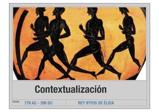 Contextualización
FECHA

776 AC - 396 DC

REY IFITOS DE ÉLIDA

 