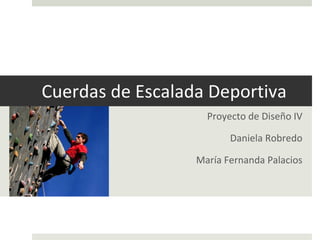 Cuerdas de Escalada Deportiva Proyecto de Diseño IV Daniela Robredo María Fernanda Palacios 