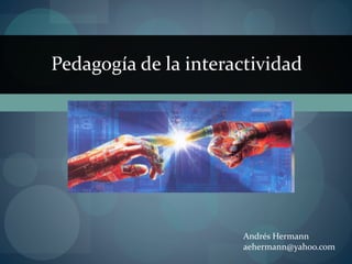 Pedagogía de la interactividad
Andrés Hermann
aehermann@yahoo.com
 