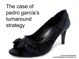 The case of
pedro garcía’s
turnaround
strategy




                           © Carlos del Val Noguera
                 www.elblogdephoenix.blogspot.com
 