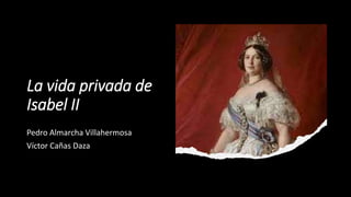 La vida privada de
Isabel II
Pedro Almarcha Villahermosa
Víctor Cañas Daza
 