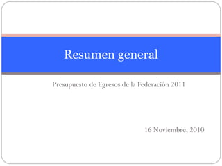 Presupuesto de Egresos de la Federación 2011
16 Noviembre, 2010
Resumen general
 
