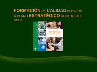 FORMACIÓN  DE  CALIDAD  ELEVADA A PLANO  ESTRATÉGICO  DENTRO DEL SSPA 