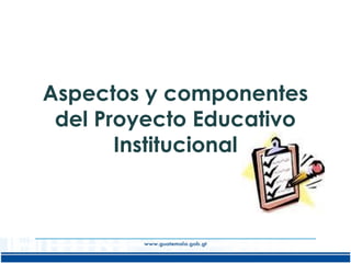 Aspectos y componentes
del Proyecto Educativo
Institucional

 
