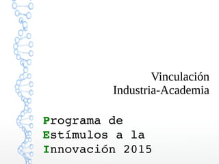 Vinculación
Industria-Academia
Programa de
Estímulos a la
Innovación 2015
 
