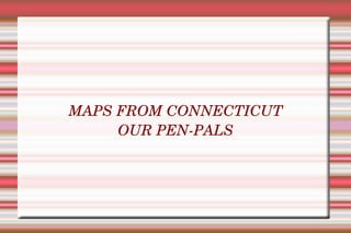 MAPS FROM CONNECTICUT OUR PEN-PALS 