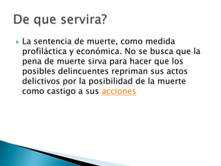 La sentencia de muerte, como medida profiláctica y económica. No se busca que la pena de muerte sirva para hacer que los posibles delincuentes repriman sus actos delictivos por la posibilidad de la muerte como castigo a sus accionesDe que servira?