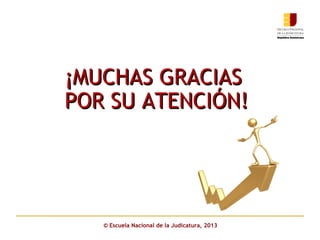 ¡MUCHAS GRACIAS¡MUCHAS GRACIAS
POR SU ATENCIÓN!POR SU ATENCIÓN!
© Escuela Nacional de la Judicatura, 2013
 