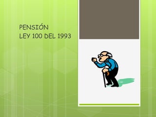 PENSIÓN
LEY 100 DEL 1993
 