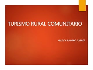 TURISMO RURAL COMUNITARIO
JESSICA ROMERO TORRES
 