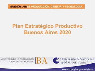 BUENOS AIRES PRODUCCIÓN, CIENCIA Y TECNOLOGÍA
BUENOS AIRES PRODUCCIÓN, CIENCIA Y TECNOLOGÍA




 Plan Estratégico Productivo
     Buenos Aires 2020
 