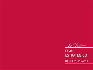 PLAN
ESTRATÉGICO
REDIT 2011-2014
 
