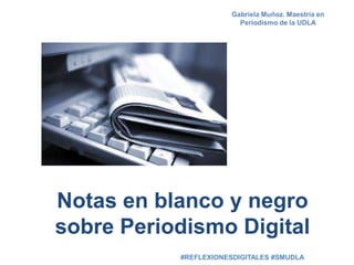Gabriela Muñoz. Maestría en
Periodismo de la UDLA

Notas en blanco y negro
sobre Periodismo Digital
#REFLEXIONESDIGITALES #SMUDLA

 