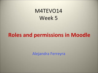 M4TEVO14
Week 5
Roles and permissions in Moodle
Alejandra Ferreyra

 