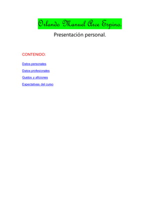 Orlando Manuel Arce Espino.
Presentación personal.
CONTENIDO:
Datos personales
Datos profesionales
Gustos y aficiones
Expectativas del curso
 