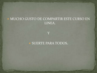  MUCHO GUSTO DE COMPARTIR ESTE CURSO EN
                 LINEA.

                   Y

           SUERTE PARA TODOS.
 