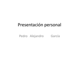 Presentación personal
Pedro Alejandro

García

 