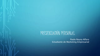 PRESENTACIÓN PERSONAL
Paolo Reyna Alfaro
Estudiante de Marketing Empresarial
 