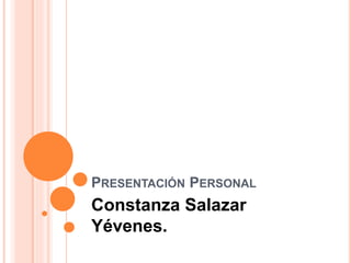 PRESENTACIÓN PERSONAL
Constanza Salazar
Yévenes.
 