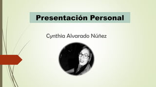 Presentación Personal
Cynthia Alvarado Núñez
 
