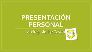 PRESENTACIÓN
PERSONAL
Andrea Monge Castro
 