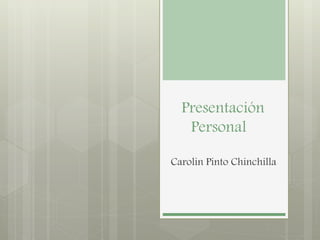 Presentación
Personal
Carolin Pinto Chinchilla
 