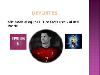 Aficionada al equipo N,1 de Costa Rica y al Real
Madrid
 