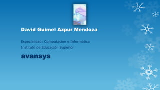David Guimel Azpur Mendoza
Especialidad: Computación e Informática
Instituto de Educación Superior
avansys
 