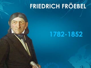 FRIEDRICH FRÖEBEL



     1782-1852
 