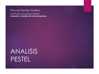 ANALISIS
PESTEL
Pascual Parada Torralba
Certificado de profesionalidad:
Creación y Gestión de microempresas
 