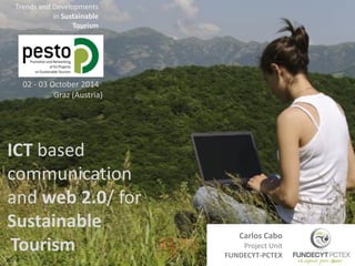 ICT based communication 
and web 2.0/ for Sustainable 
Tourism 
02 - 03 October 2014 
Graz (Austria) 
Trends and Developments 
in Sustainable 
Tourism 
Carlos Cabo 
Project Unit 
FUNDECYT-PCTEX  