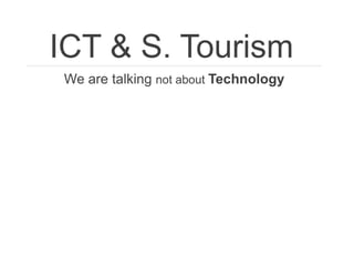 ICT & S. Tourism 
We are talking not about Technology  