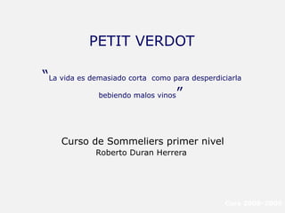 PETIT VERDOT “ La vida es demasiado corta  como para desperdiciarla bebiendo malos vinos ”   ,[object Object],[object Object],Curs 2008-2009 