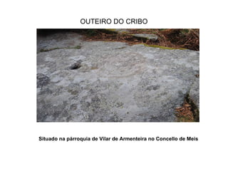 OUTEIRO DO CRIBO Situado na párroquia de Vilar de Armenteira no Concello de Meis 