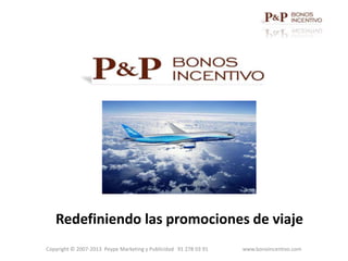 Redefiniendo las promociones de viaje
Copyright © 2007-2013 Peype Marketing y Publicidad 91 278 03 91   www.bonoincentivo.com
 