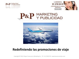 Redefiniendo las promociones de viaje
Copyright © 2012 Peype Comercial y Marketing S.L. Tlf: 91 278 03 91 www.bonoincentivo.com

 