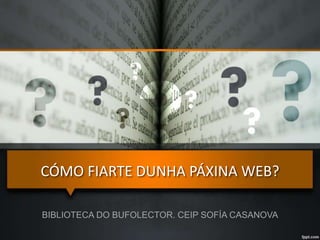 CÓMO FIARTE DUNHA PÁXINA WEB?
BIBLIOTECA DO BUFOLECTOR. CEIP SOFÍA CASANOVA
 