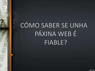 CÓMO SABER SE UNHA
PÁXINA WEB É
FIABLE?
 