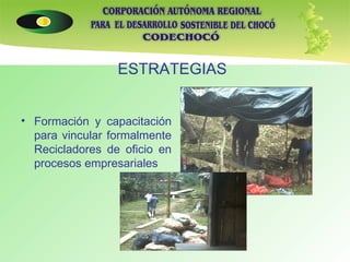 ESTRATEGIAS   Formación y capacitación para vincular formalmente Recicladores de oficio en procesos empresariales   