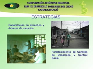 ESTRATEGIAS Capacitación en derechos y deberes de usuarios. Fortalecimiento de Comités de Desarrollo y Control Social 