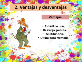 2. Ventajas y desventajas
Ventajas
• Es fácil de usar.
• Descarga gratuita.
• Multifunción.
• Utiliza poca memoria.