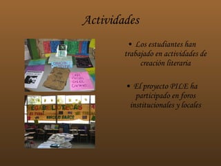 Actividades Los estudiantes han trabajado en actividades de creación literaria El proyecto PILE ha participado en foros institucionales y locales 