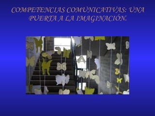 COMPETENCIAS COMUNICATIVAS: UNA PUERTA A LA IMAGINACIÓN. 