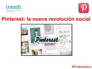 Pinterest: la nueva revolución social




                             #Pinterestbcn
 