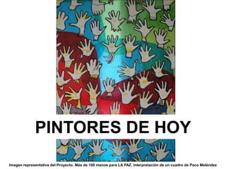 PINTORES DE HOY 
Imagen representativa del Proyecto. Más de 100 manos para LA PAZ. Interpretación de un cuadro de Paco Meléndez 
 