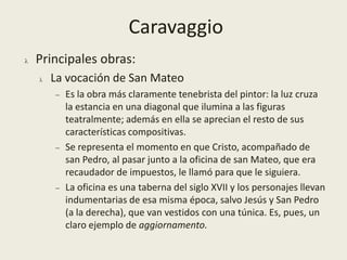 Hegemonía de la luz en las composiciones, creándose el espacio mediante el extremo contraste del claroscuro, el tenebrismo.