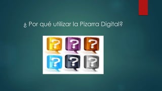 ¿ Por qué utilizar la Pizarra Digital?
 