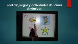 Realizar juegos y actividades de forma
dinámicas
 