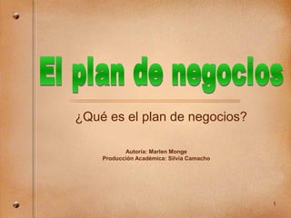 ¿Qué es el plan de negocios?

           Autoría: Marlen Monge
    Producción Académica: Silvia Camacho




                                           1
 